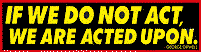 Sticker: If We Do Not Act, We Are Acted Upon
